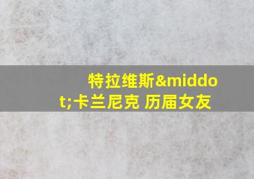 特拉维斯·卡兰尼克 历届女友